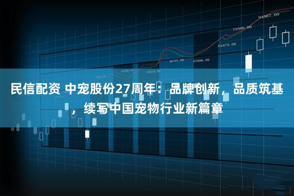 民信配资 中宠股份27周年：品牌创新，品质筑基，续写中国宠物行业新篇章