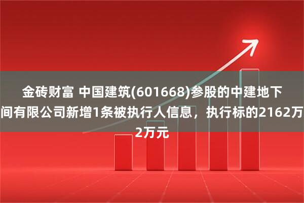 金砖财富 中国建筑(601668)参股的中建地下空间有限公司新增1条被执行人信息，执行标的2162万元