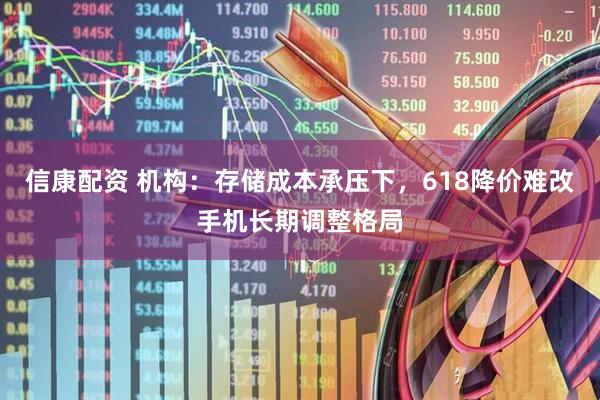 信康配资 机构：存储成本承压下，618降价难改手机长期调整格局